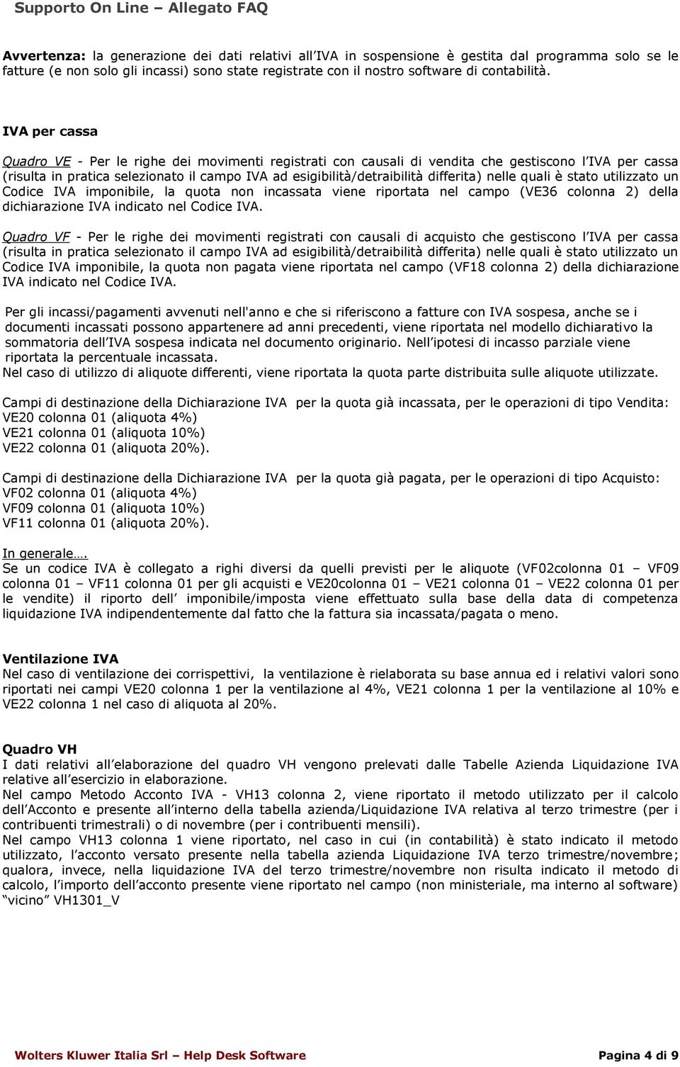 differita) nelle quali è stato utilizzato un Codice IVA imponibile, la quota non incassata viene riportata nel campo (VE36 colonna 2) della dichiarazione IVA indicato nel Codice IVA.