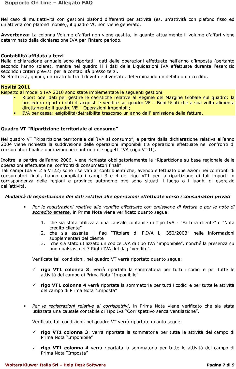 Contabilità affidata a terzi Nella dichiarazione annuale sono riportati i dati delle operazioni effettuate nell anno d imposta (pertanto secondo l anno solare), mentre nel quadro H i dati delle