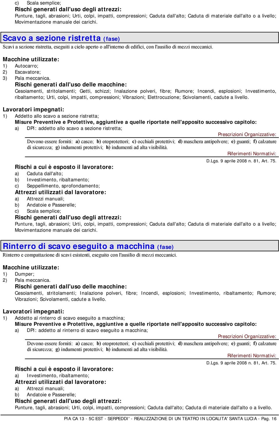 Cesoiamenti, stritolamenti; Getti, schizzi; Inalazione polveri, fibre; Rumore; Incendi, esplosioni; Investimento, ribaltamento; Urti, colpi, impatti, compressioni; Vibrazioni; Elettrocuzione;