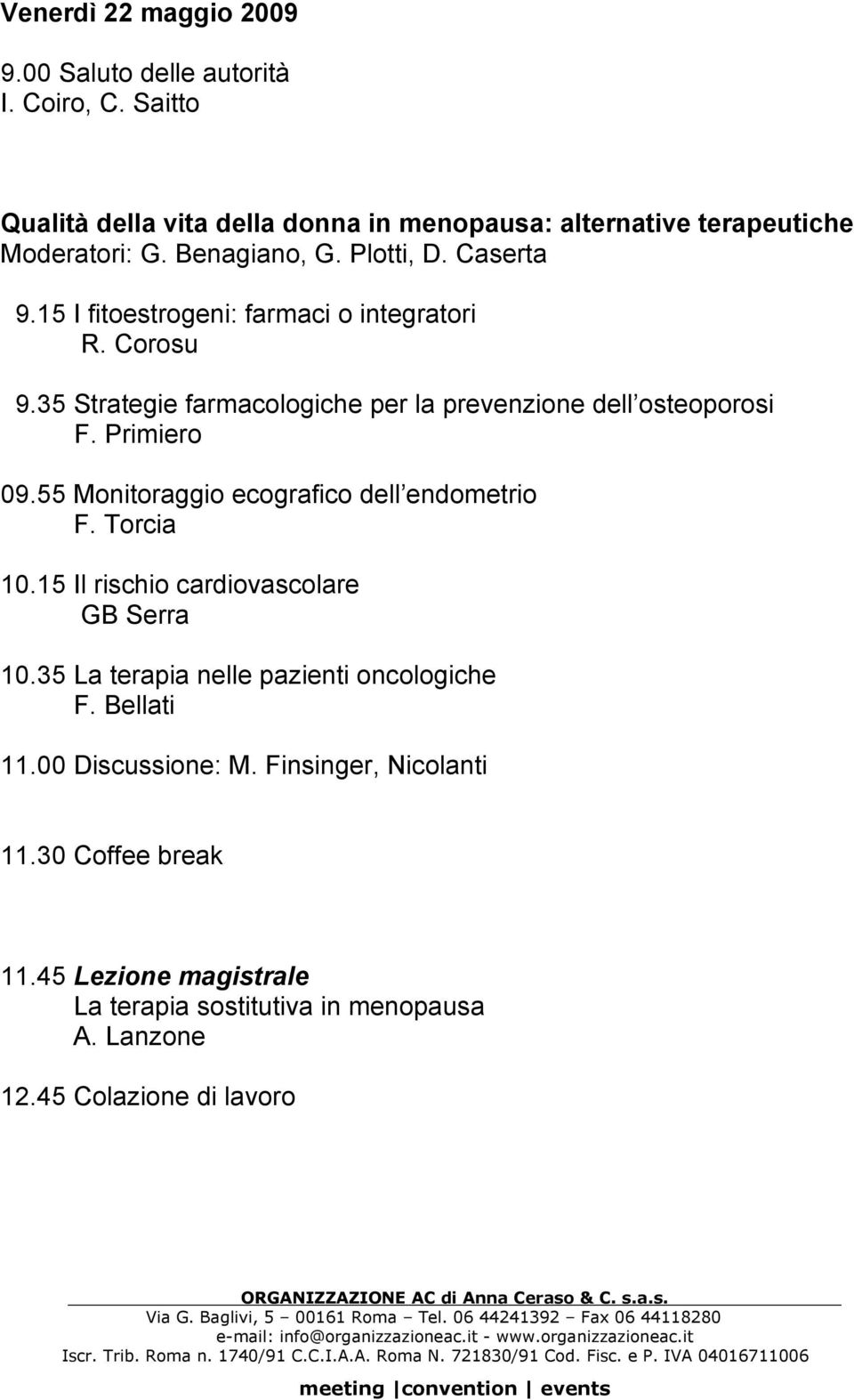 Primiero 09.55 Monitoraggio ecografico dell endometrio F. Torcia 10.15 Il rischio cardiovascolare GB Serra 10.35 La terapia nelle pazienti oncologiche F.