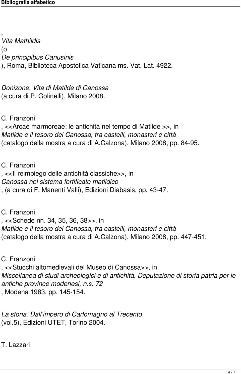 <<Il reimpiego delle antichità classiche>> in (a cura di ) Edizioni Diabasis pp. 43-47. <<Schede nn. 34 35 36 38>> in (catalogo della mostra a cura di A.Calzona) Milano 2008 pp. 447-451.