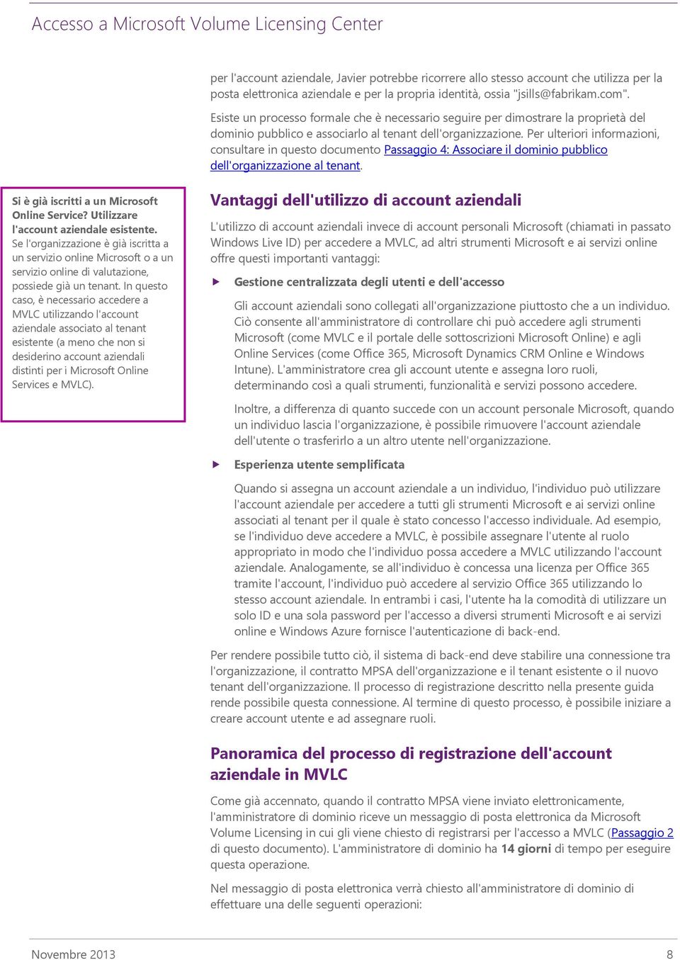 Per ulteriori informazioni, consultare in questo documento Passaggio 4: Associare il dominio pubblico dell'organizzazione al tenant. Si è già iscritti a un Microsoft Online Service?