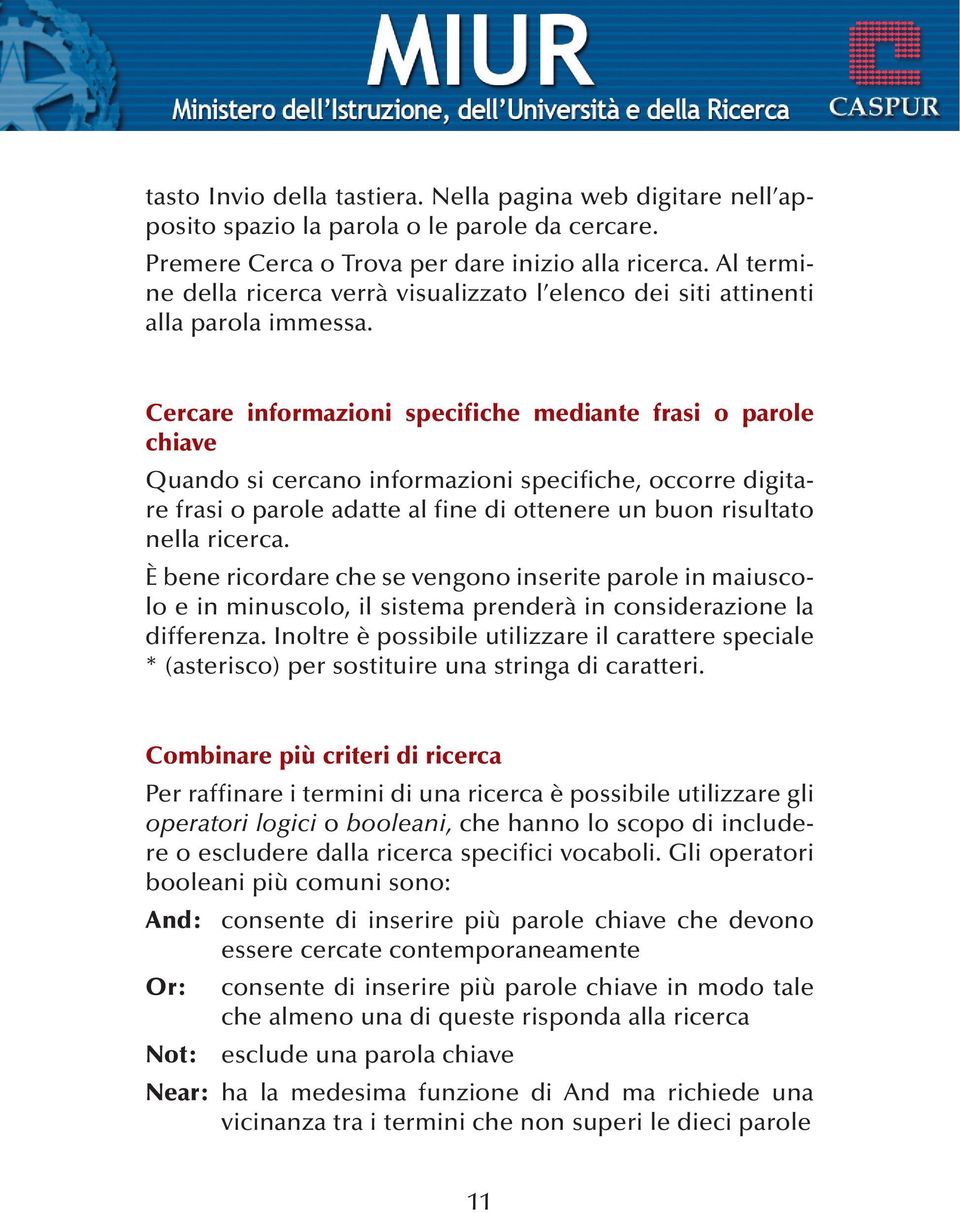 Cercare informazioni specifiche mediante frasi o parole chiave Quando si cercano informazioni specifiche, occorre digitare frasi o parole adatte al fine di ottenere un buon risultato nella ricerca.