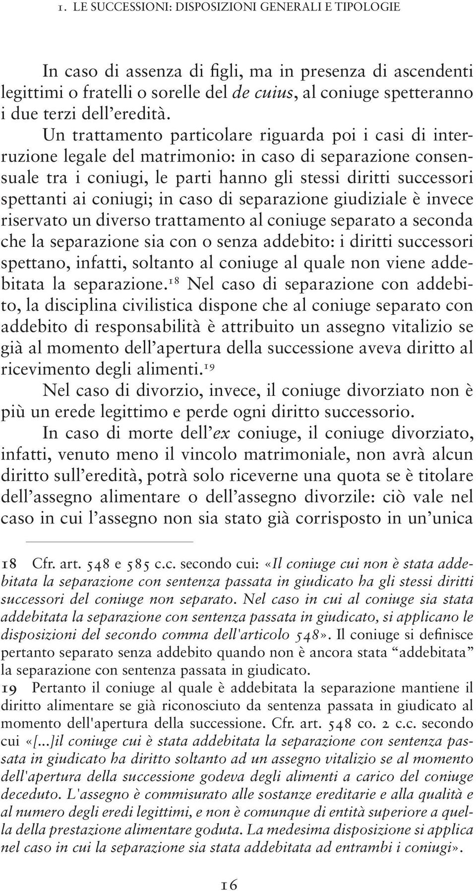 Un trattamento particolare riguarda poi i casi di interruzione legale del matrimonio: in caso di separazione consensuale tra i coniugi, le parti hanno gli stessi diritti successori spettanti ai