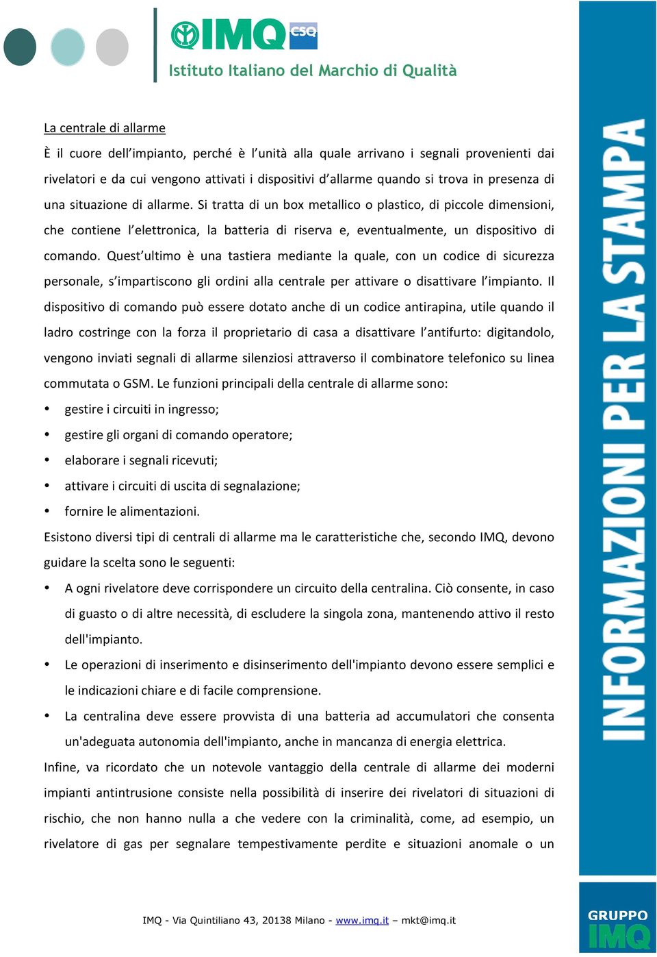 Quest ultimo è una tastiera mediante la quale, con un codice di sicurezza personale, s impartiscono gli ordini alla centrale per attivare o disattivare l impianto.