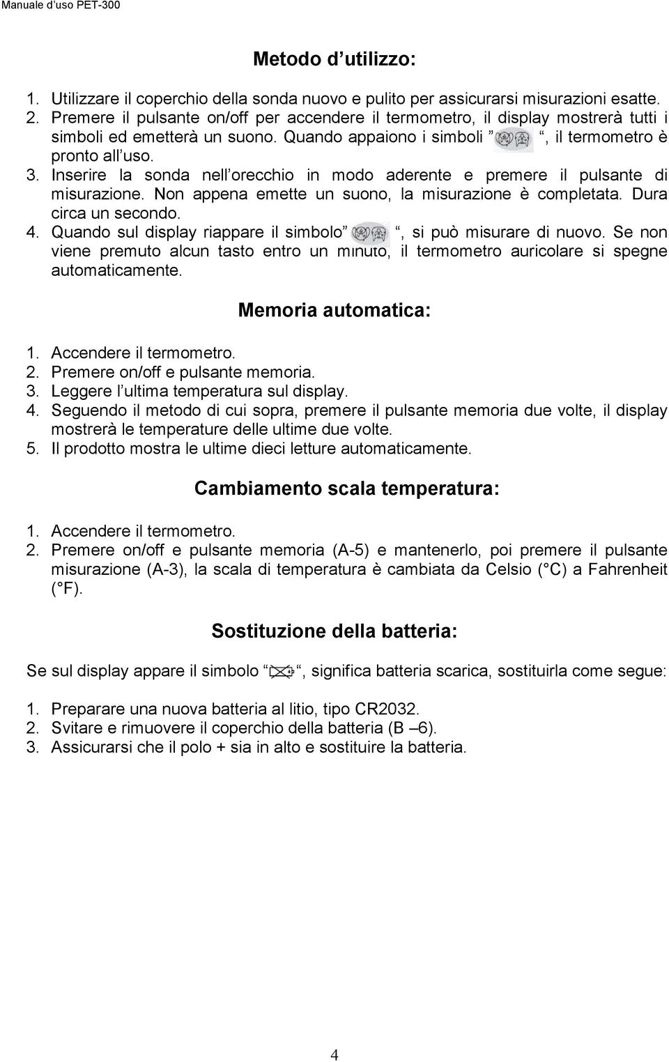 Inserire la sonda nell orecchio in modo aderente e premere il pulsante di misurazione. Non appena emette un suono, la misurazione è completata. Dura circa un secondo. 4.