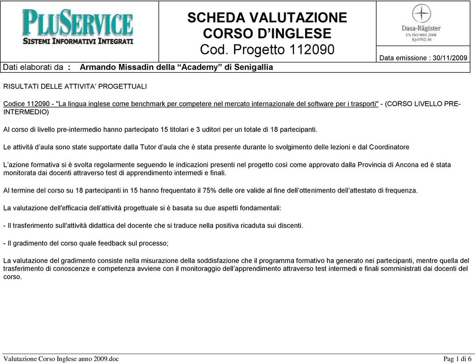 Le attività d aula sono state supportate dalla Tutor d aula che è stata presente durante lo svolgimento delle lezioni e dal Coordinatore L azione formativa si è svolta regolarmente seguendo le