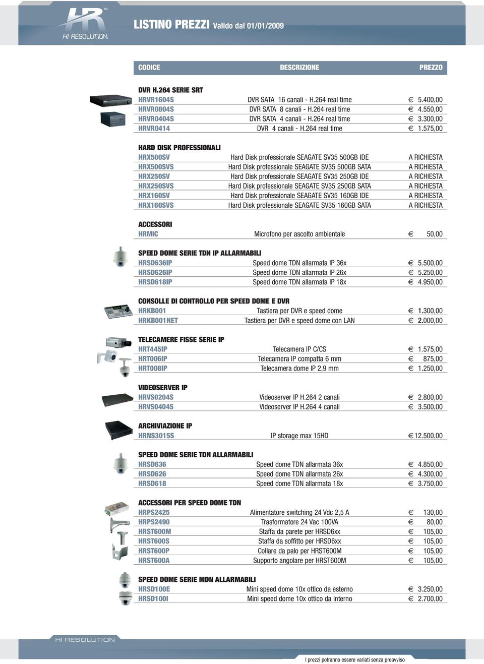 575,00 HARD DISK PROFESSIONALI HRX500SV Hard Disk professionale SEAGATE SV35 500GB IDE A RICHIESTA HRX500SVS Hard Disk professionale SEAGATE SV35 500GB SATA A RICHIESTA HRX250SV Hard Disk