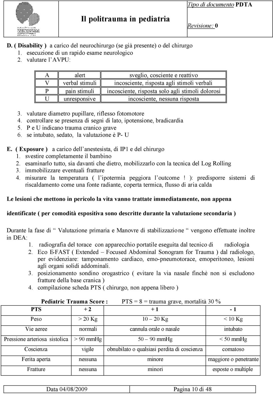 incosciente, nessuna risposta 3. valutare diametro pupillare, riflesso fotomotore 4. controllare se presenza di segni di lato, ipotensione, bradicardia 5. P e U indicano trauma cranico grave 6.