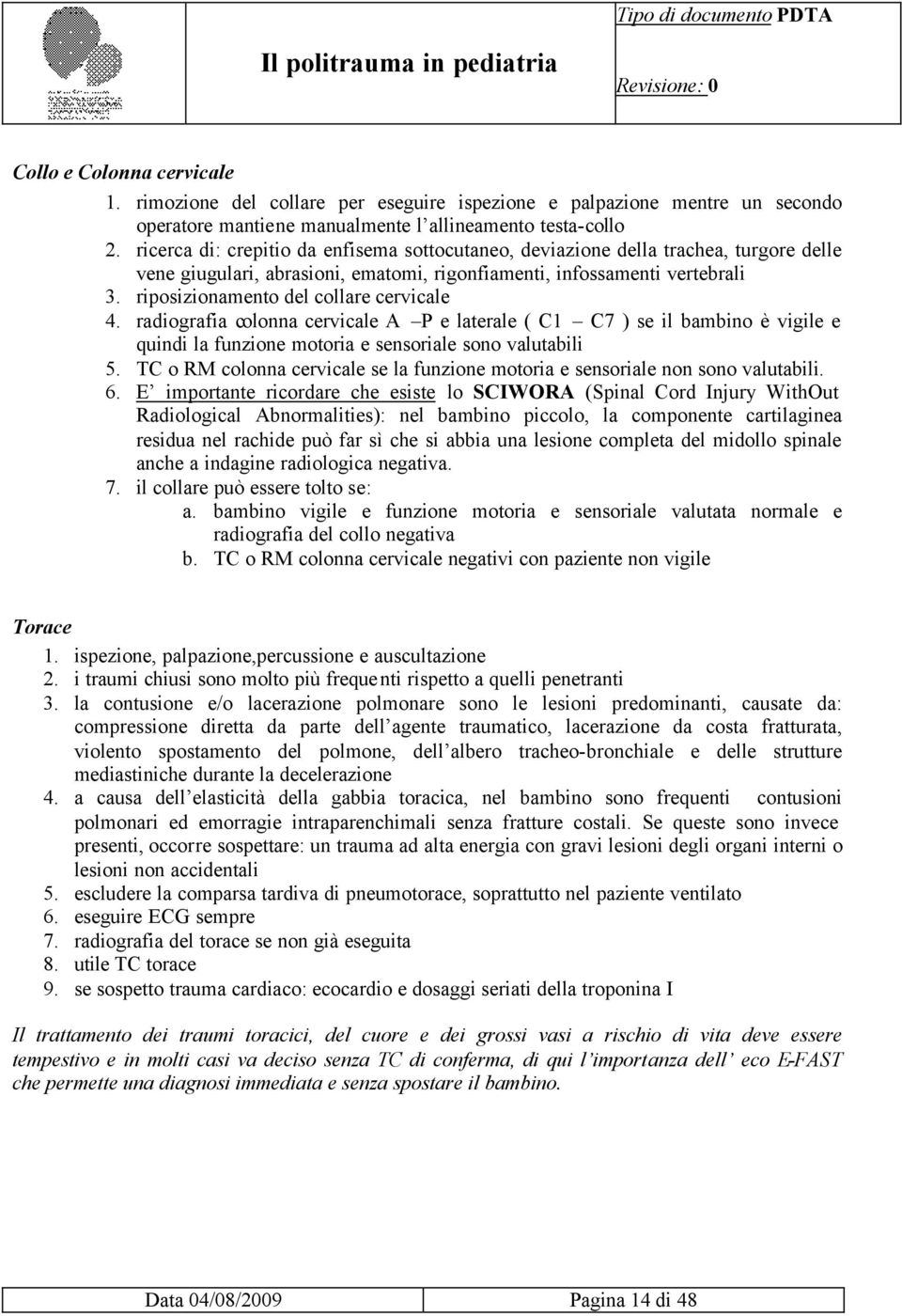 riposizionamento del collare cervicale 4. radiografia colonna cervicale A P e laterale ( C1 C7 ) se il bambino è vigile e quindi la funzione motoria e sensoriale sono valutabili 5.