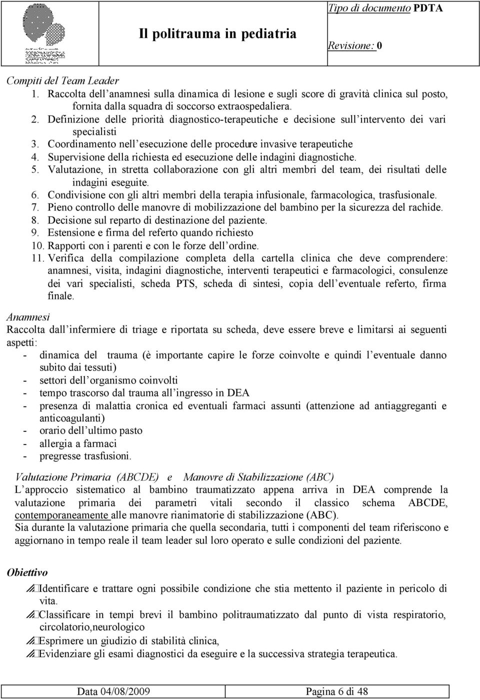 Supervisione della richiesta ed esecuzione delle indagini diagnostiche. 5. Valutazione, in stretta collaborazione con gli altri membri del team, dei risultati delle indagini eseguite. 6.