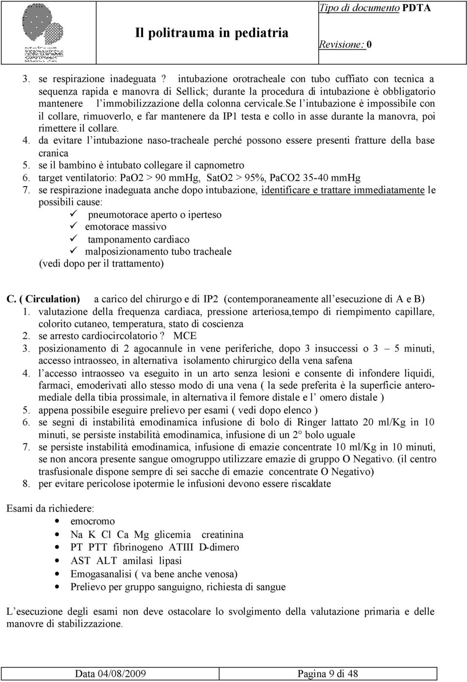 se l intubazione è impossibile con il collare, rimuoverlo, e far mantenere da IP1 testa e collo in asse durante la manovra, poi rimettere il collare. 4.