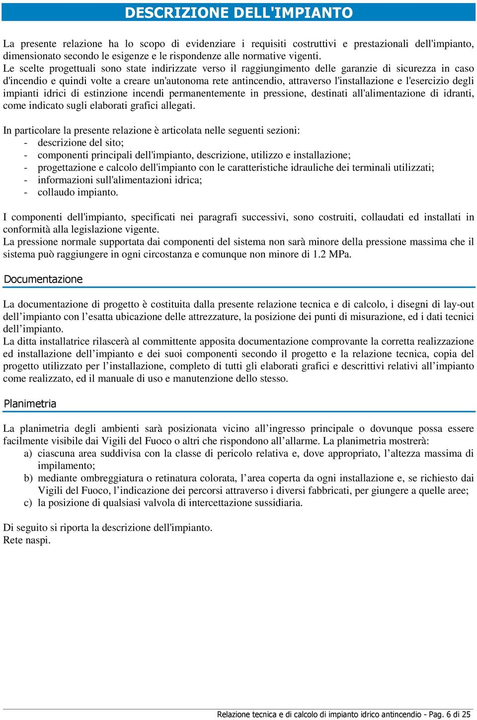 Le scelte progettuali sono state indirizzate verso il raggiungimento delle garanzie di sicurezza in caso d'incendio e quindi volte a creare un'autonoma rete antincendio, attraverso l'installazione e