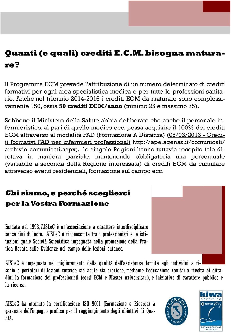 Anche nel triennio 2014-2016 i crediti ECM da maturare sono complessivamente 150, ossia 50 crediti ECM/anno (minimo 25 e massimo 75).