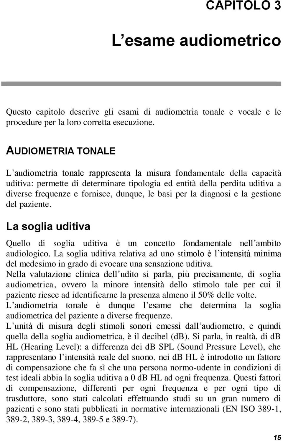 dunque, le basi per la diagnosi e la gestione del paziente. La soglia uditiva Quello di soglia uditiva è un concetto fondamentale nell ambito audiologico.