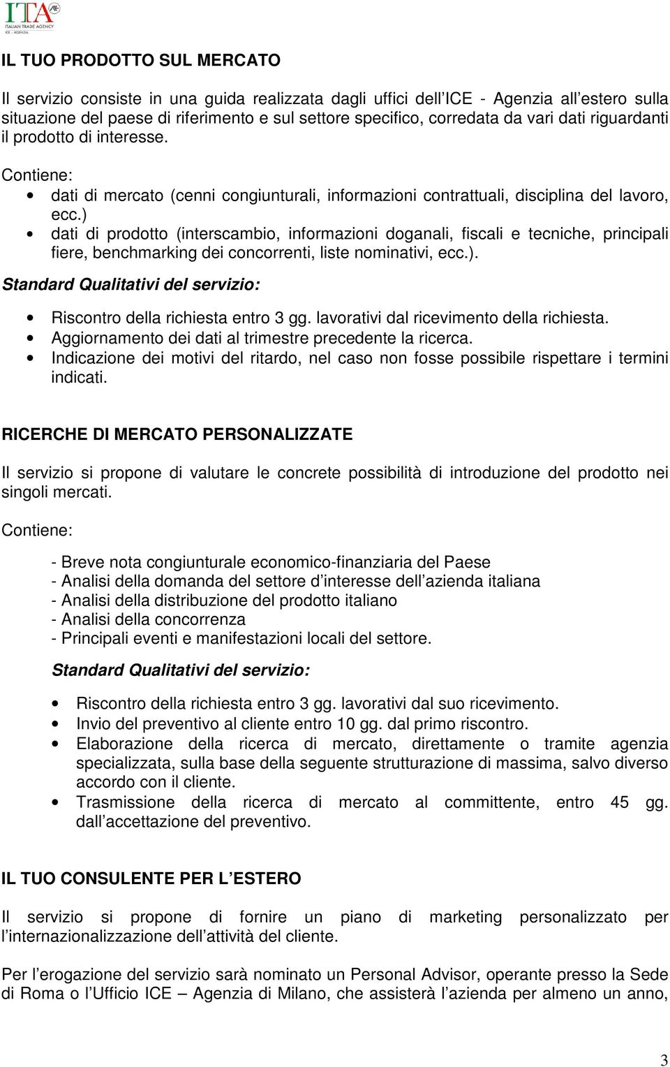 ) dati di prodotto (interscambio, informazioni doganali, fiscali e tecniche, principali fiere, benchmarking dei concorrenti, liste nominativi, ecc.). Riscontro della richiesta entro 3 gg.