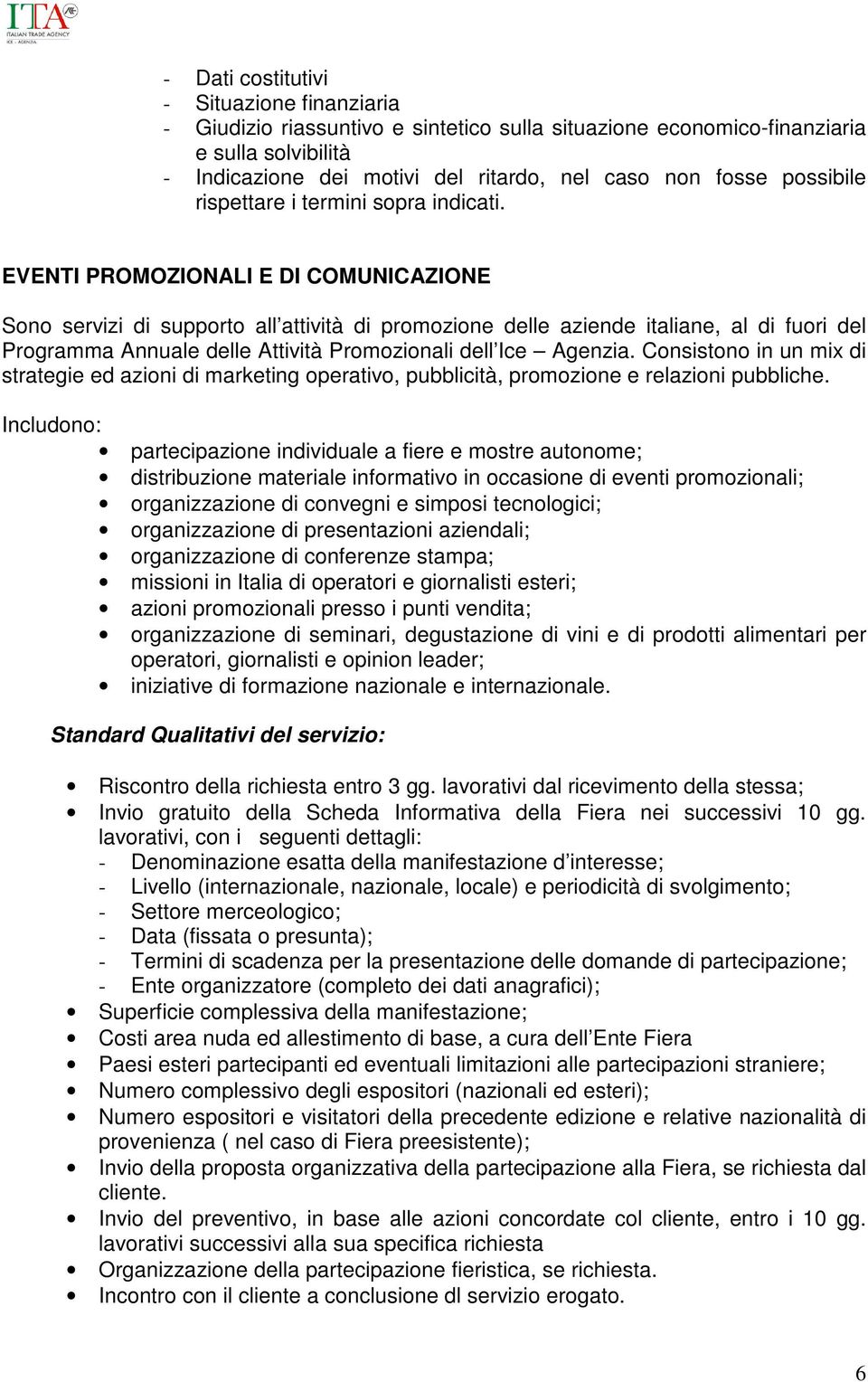 EVENTI PROMOZIONALI E DI COMUNICAZIONE Sono servizi di supporto all attività di promozione delle aziende italiane, al di fuori del Programma Annuale delle Attività Promozionali dell Ice Agenzia.