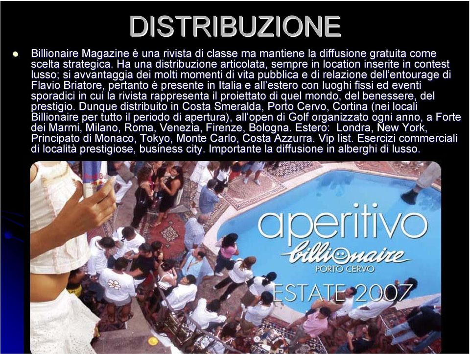 presente in Italia e all estero con luoghi fissi ed eventi sporadici in cui la rivista rappresenta il proiettato di quel mondo, del benessere, del prestigio.