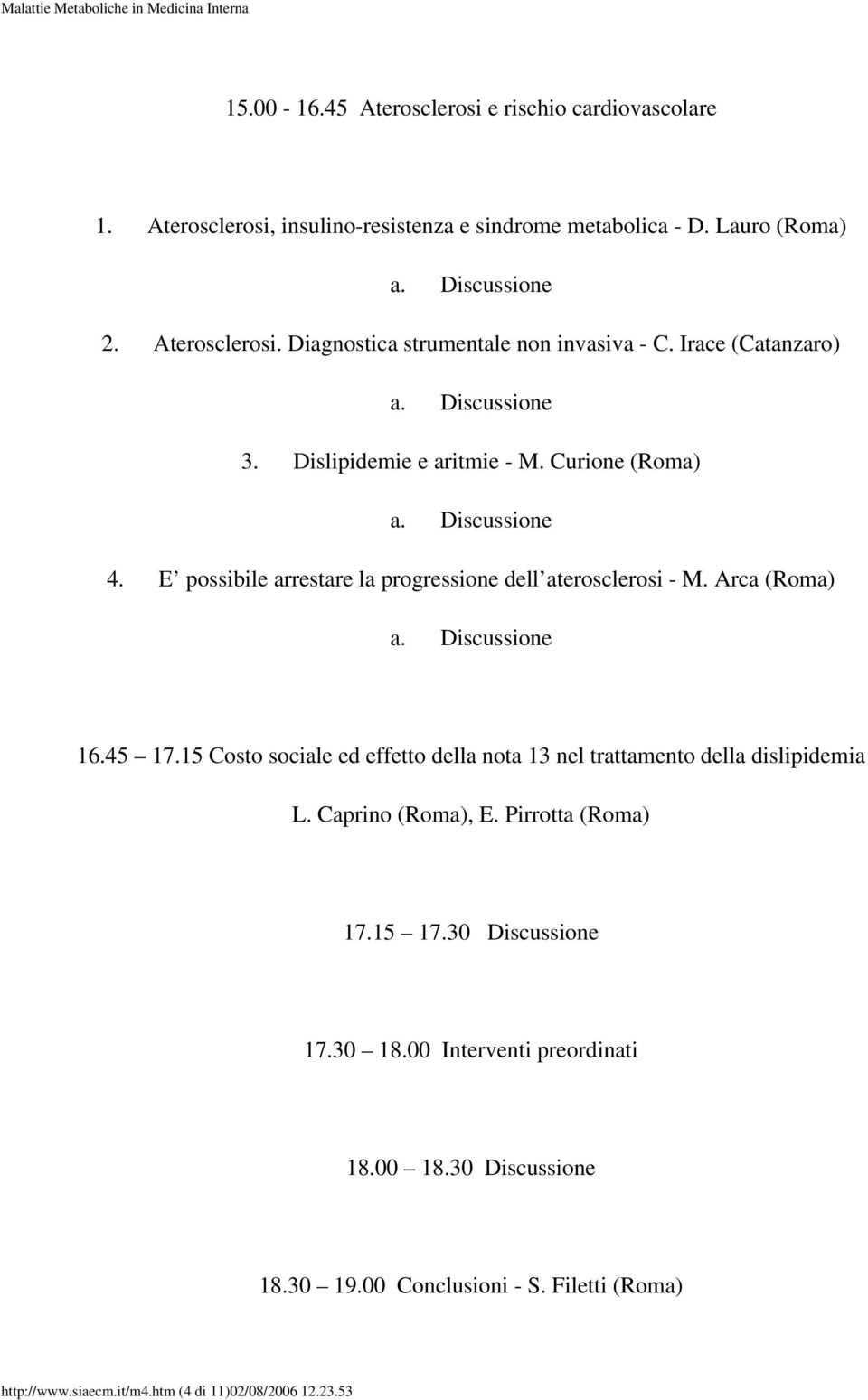 15 Costo sociale ed effetto della nota 13 nel trattamento della dislipidemia L. Caprino (Roma), E. Pirrotta (Roma) 17.15 17.30 Discussione 17.30 18.