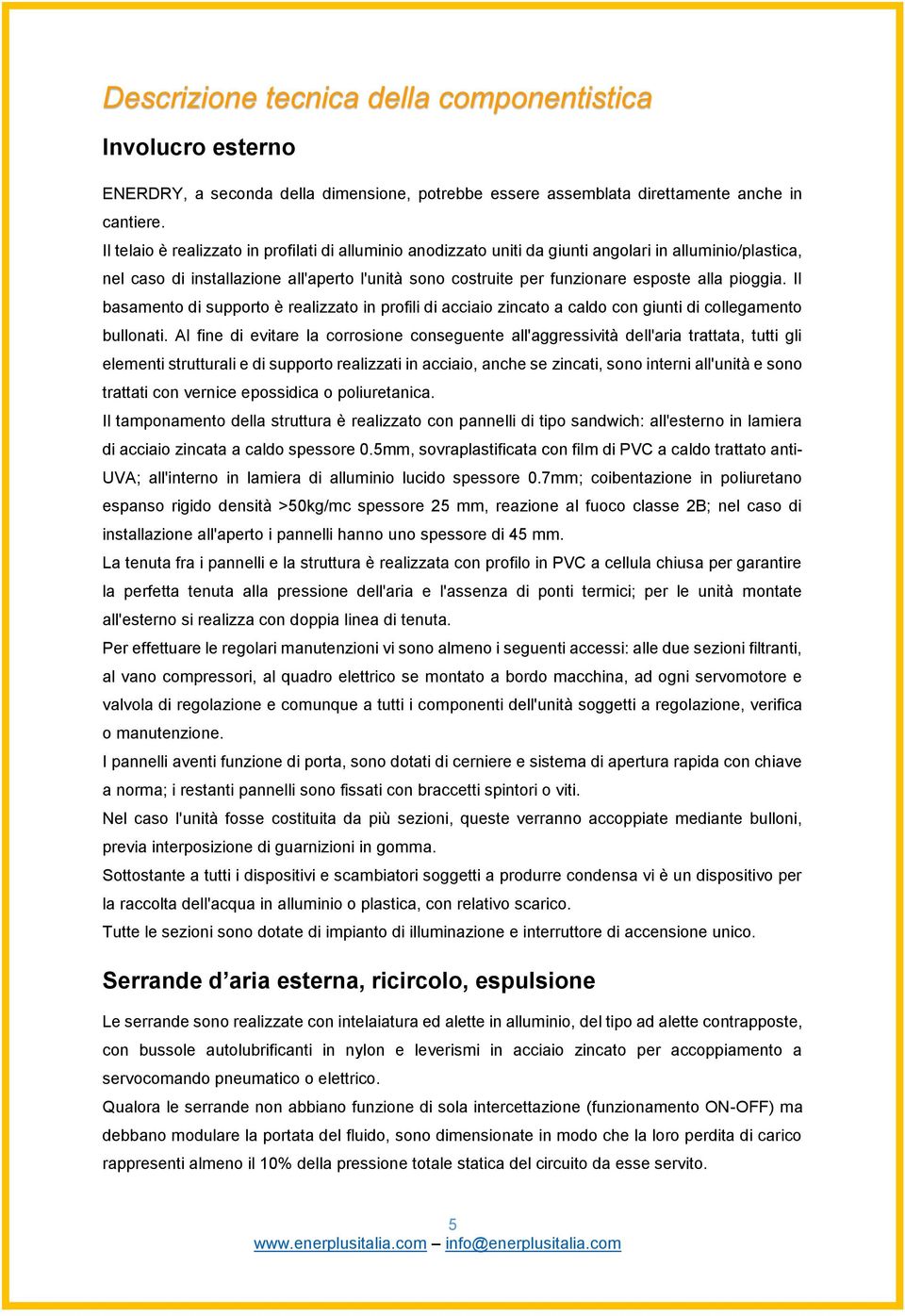 pioggia. Il basamento di supporto è realizzato in profili di acciaio zincato a caldo con giunti di collegamento bullonati.