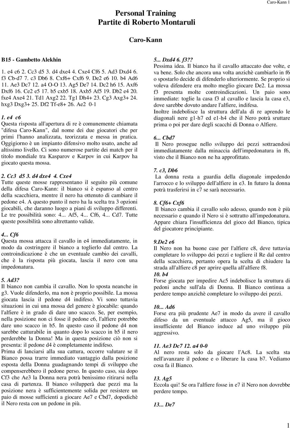 Ae2 0-1 1. e4 c6 Questa risposta all'apertura di re è comunemente chiamata "difesa Caro-Kann", dal nome dei due giocatori che per primi l'hanno analizzata, teorizzata e messa in pratica.