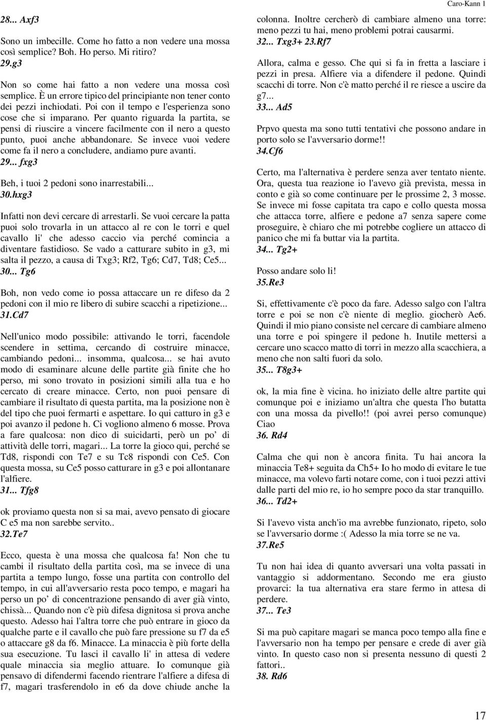 Per quanto riguarda la partita, se pensi di riuscire a vincere facilmente con il nero a questo punto, puoi anche abbandonare. Se invece vuoi vedere come fa il nero a concludere, andiamo pure avanti.