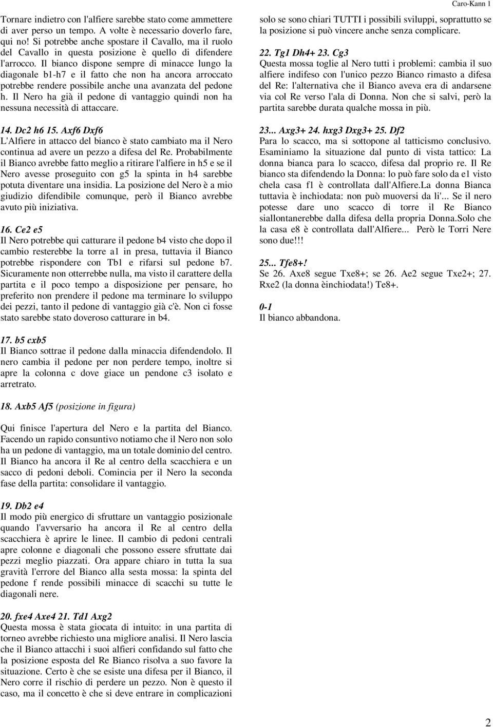 Il bianco dispone sempre di minacce lungo la diagonale b1-h7 e il fatto che non ha ancora arroccato potrebbe rendere possibile anche una avanzata del pedone h.