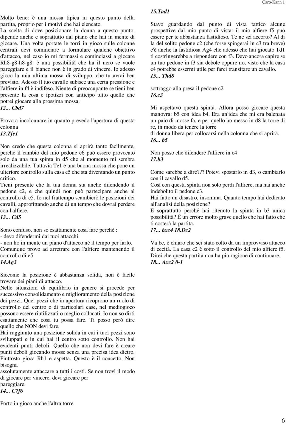 Una volta portate le torri in gioco sulle colonne centrali devi cominciare a formulare qualche obiettivo d'attacco, nel caso io mi fermassi e cominciassi a giocare Rh8-g8-h8-g8: è una possibilità che