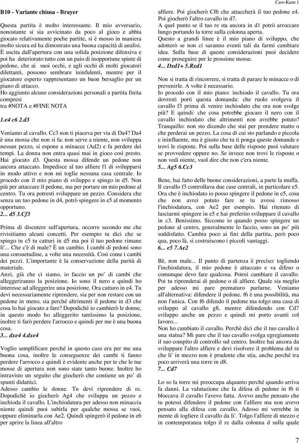 È uscita dall'apertura con una solida posizione difensiva e poi ha deteriorato tutto con un paio di inopportune spinte di pedone, che ai suoi occhi, e agli occhi di molti giocatori dilettanti,