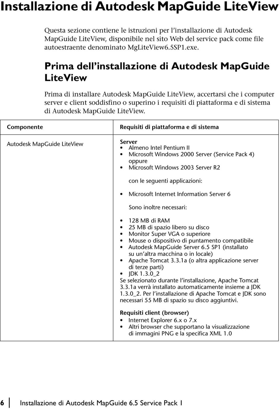 Prima dell installazione di Autodesk MapGuide LiteView Prima di installare Autodesk MapGuide LiteView, accertarsi che i computer server e client soddisfino o superino i requisiti di piattaforma e di