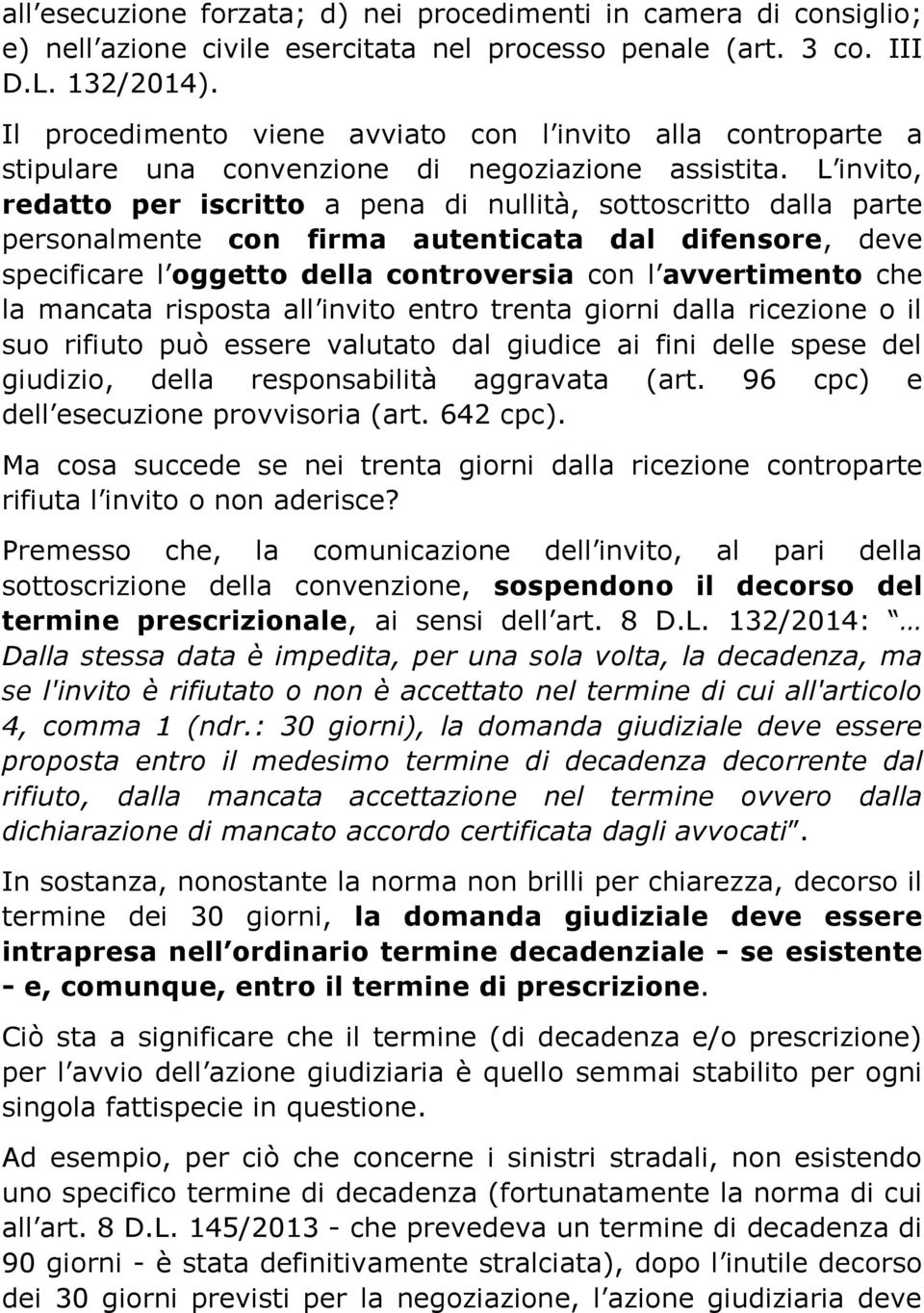 L invito, redatto per iscritto a pena di nullità, sottoscritto dalla parte personalmente con firma autenticata dal difensore, deve specificare l oggetto della controversia con l avvertimento che la