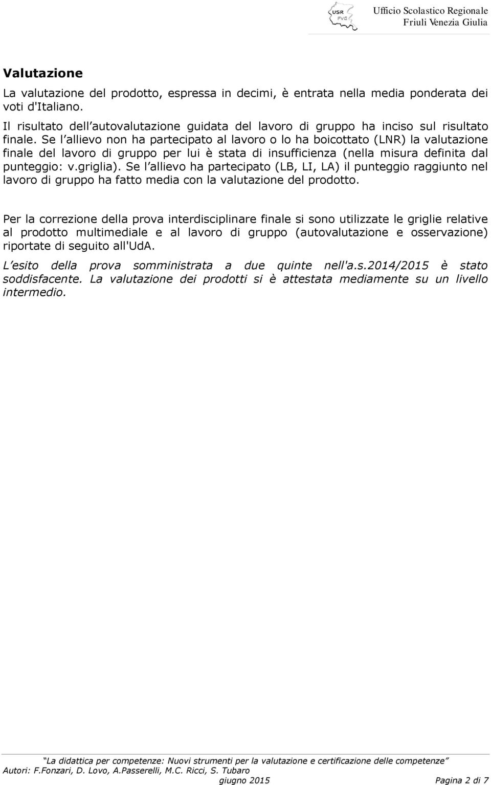 Se l allievo non ha partecipato al lavoro o lo ha boicottato (LNR) la valutazione finale del lavoro di gruppo per lui è stata di insufficienza (nella misura definita dal punteggio: v.griglia).