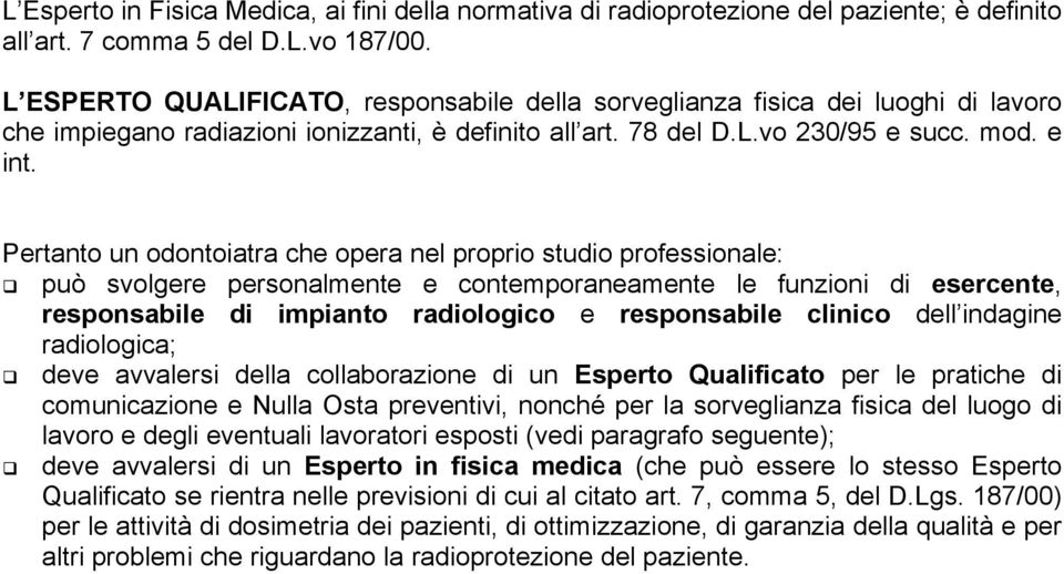 Pertanto un odontoiatra che opera nel proprio studio professionale: può svolgere personalmente e contemporaneamente le funzioni di esercente, responsabile di impianto radiologico e responsabile