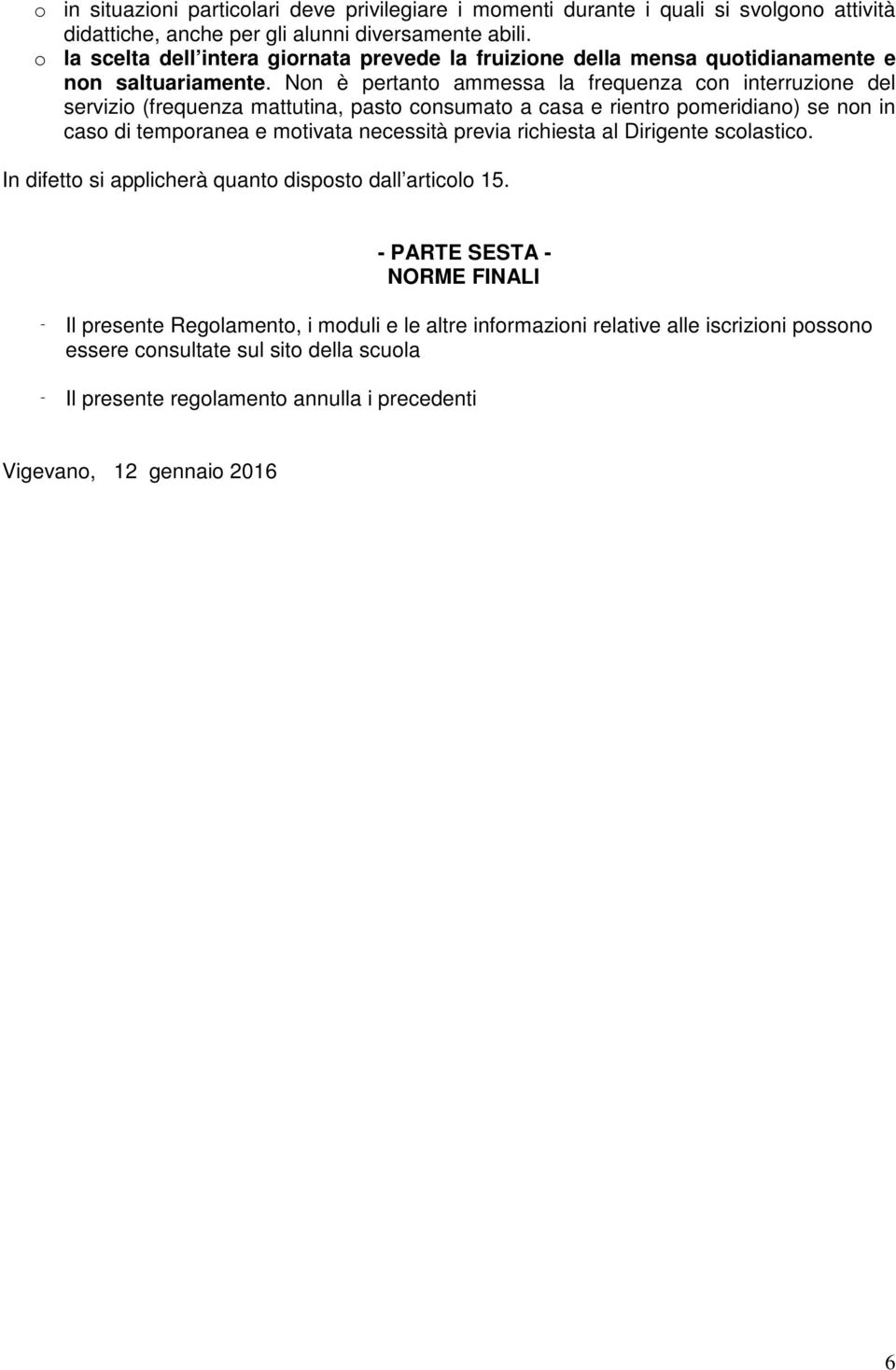 Non è pertanto ammessa la frequenza con interruzione del servizio (frequenza mattutina, pasto consumato a casa e rientro pomeridiano) se non in caso di temporanea e motivata necessità previa