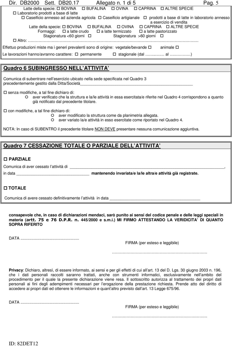 laboratorio annesso a esercizio di vendita Latte della specie: BOVINA BUFALINA OVINA CAPRINA ALTRE SPECIE Formaggi: a latte crudo a latte termizzato a latte pastorizzato Stagionatura <60 giorni