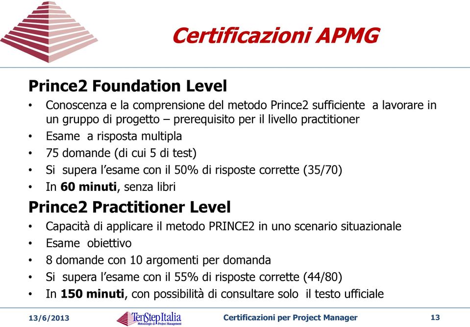 Prince2 Practitioner Level Capacità di applicare il metodo PRINCE2 in uno scenario situazionale Esame obiettivo 8 domande con 10 argomenti per domanda Si supera