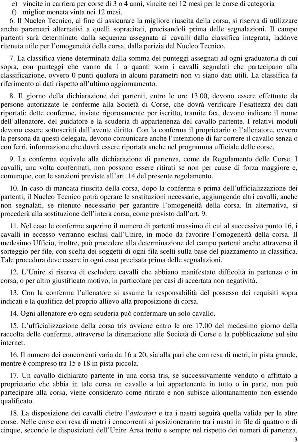 Il campo partenti sarà determinato dalla sequenza assegnata ai cavalli dalla classifica integrata, laddove ritenuta utile per l omogeneità della corsa, dalla perizia del Nucleo Tecnico. 7.