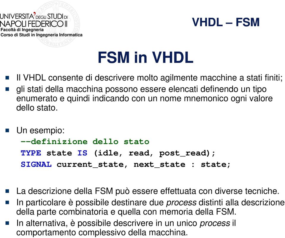 Un esempio: --definizione dello stato TYPE state IS (idle, read, post_read); SIGNAL current_state, next_state : state; La descrizione della FSM può essere