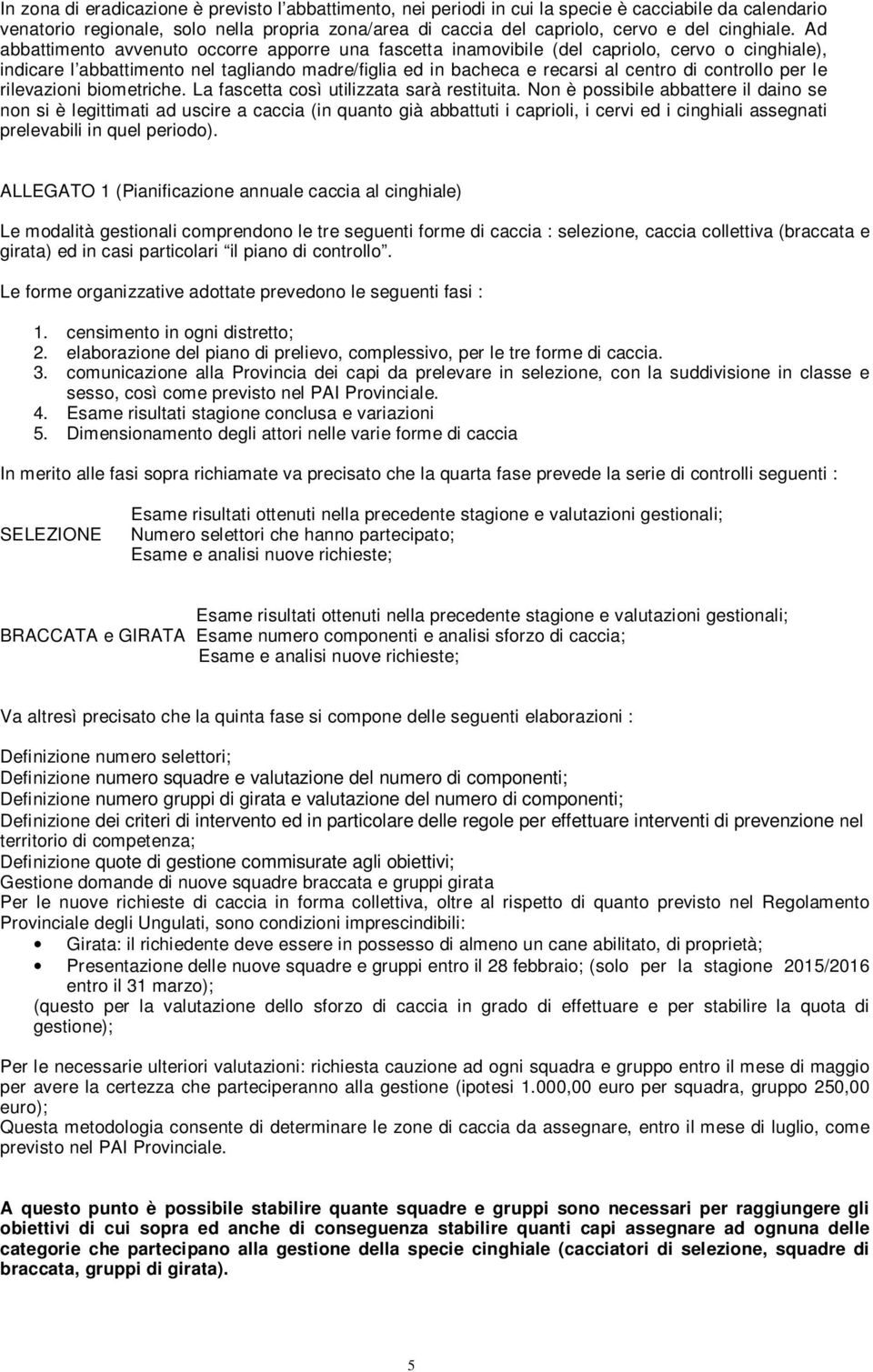 Ad abbattimento avvenuto occorre apporre una fascetta inamovibile (del capriolo, cervo o cinghiale), indicare l abbattimento nel tagliando madre/figlia ed in bacheca e recarsi al centro di controllo