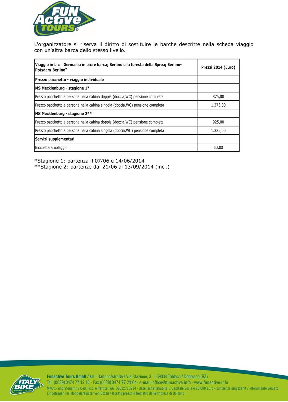 pacchetto a persona nella cabina doppia (doccia,wc) pensione completa 875,00 Prezzo pacchetto a persona nella cabina singola (doccia,wc) pensione completa 1.