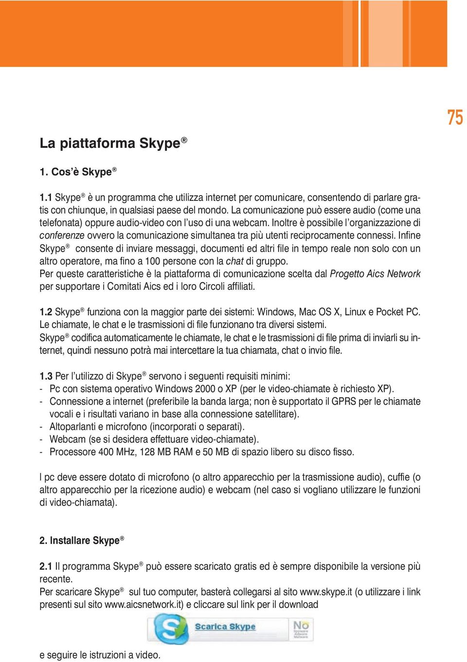 Inoltre è possibile l organizzazione di conferenze ovvero la comunicazione simultanea tra più utenti reciprocamente connessi.