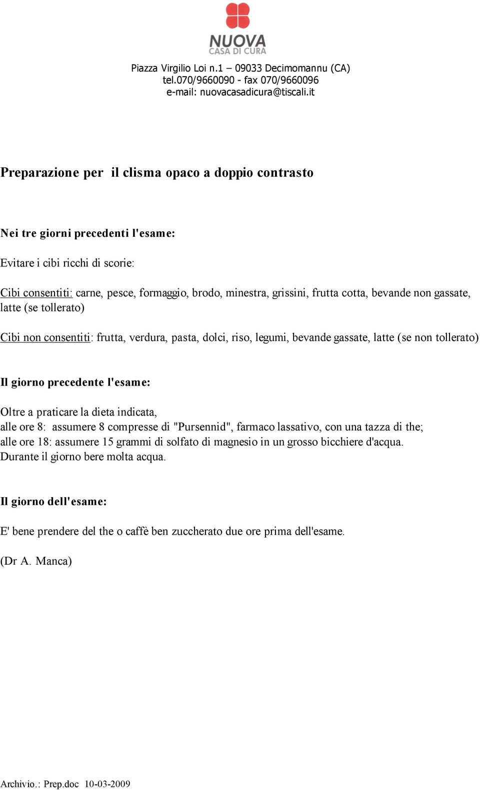 minestra, grissini, frutta cotta, bevande non gassate, latte (se tollerato) Cibi non consentiti: frutta, verdura, pasta, dolci, riso, legumi, bevande gassate, latte (se non tollerato) Il giorno