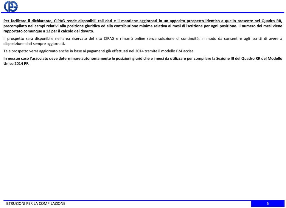 Il prospetto sarà disponibile nell area riservato del sito CIPAG e rimarrà online senza soluzione di continuità, in modo da consentire agli iscritti di avere a disposizione dati sempre aggiornati.