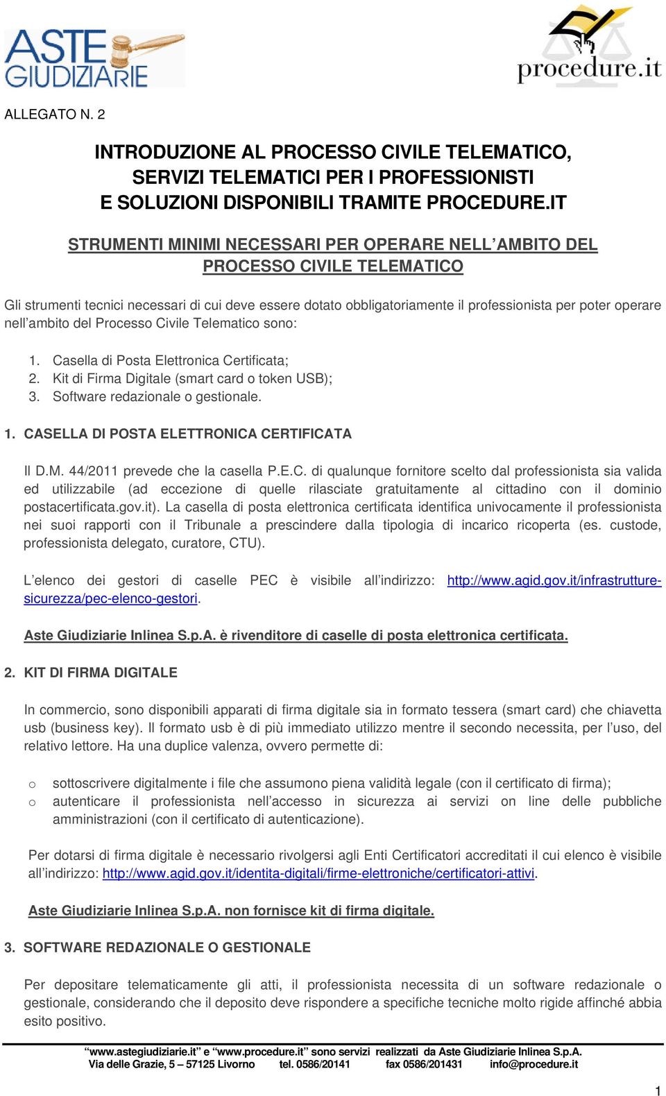 nell ambito del Processo Civile Telematico sono: 1. Casella di Posta Elettronica Certificata; 2. Kit di Firma Digitale (smart card o token USB); 3. Software redazionale o gestionale. 1. CASELLA DI POSTA ELETTRONICA CERTIFICATA Il D.