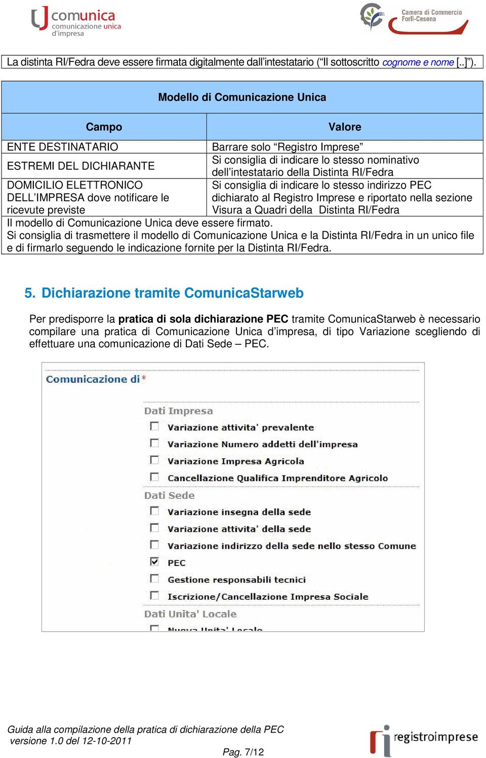 consiglia di indicare lo stesso nominativo dell intestatario della Distinta RI/Fedra Si consiglia di indicare lo stesso indirizzo PEC dichiarato al Registro Imprese e riportato nella sezione Visura a