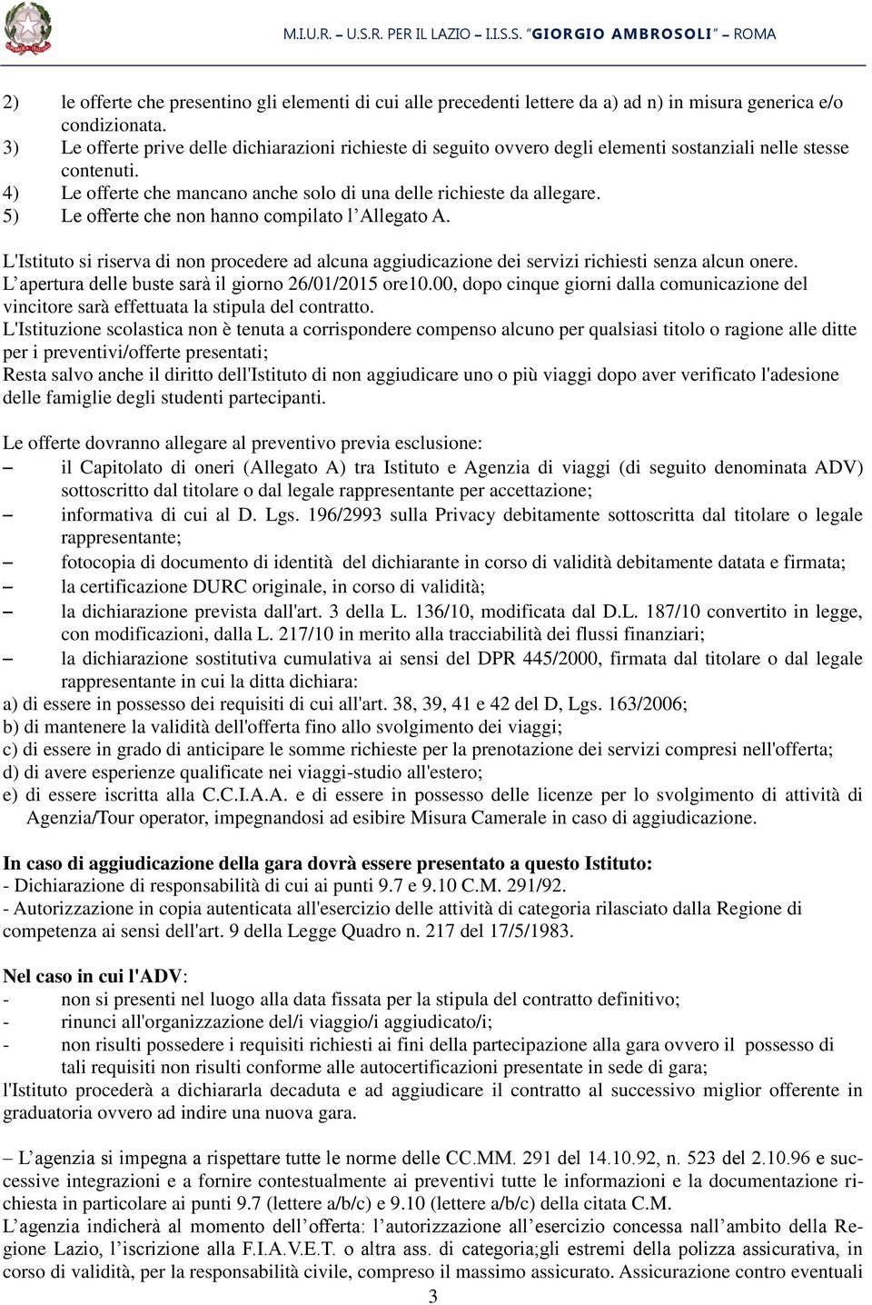 5) Le offerte che non hanno compilato l Allegato A. L'Istituto si riserva di non procedere ad alcuna aggiudicazione dei servizi richiesti senza alcun onere.