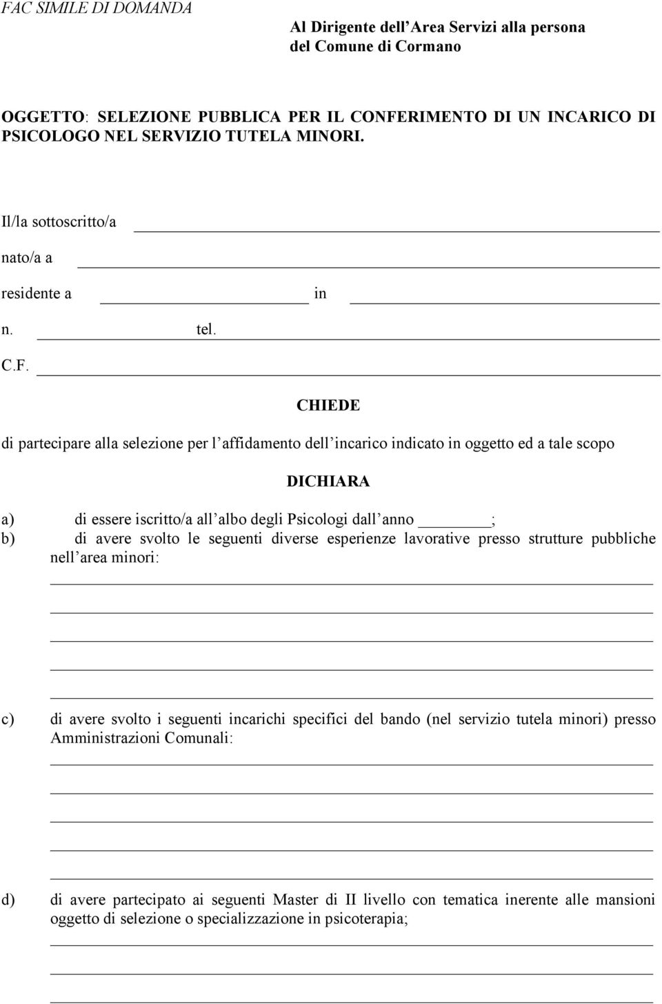 CHIEDE di partecipare alla selezione per l affidamento dell incarico indicato in oggetto ed a tale scopo DICHIARA a) di essere iscritto/a all albo degli Psicologi dall anno ; b) di avere svolto le