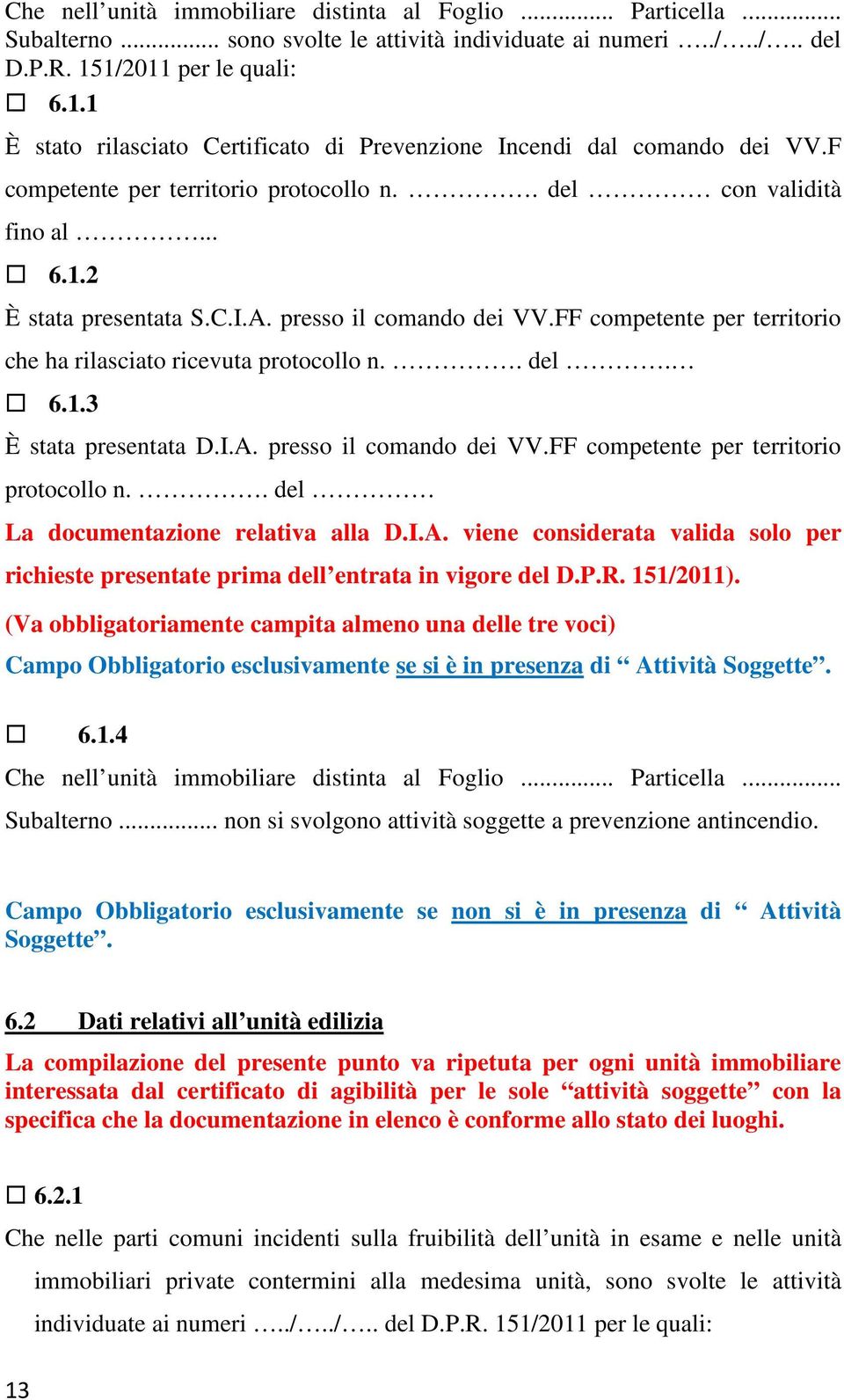 presso il comando dei VV.FF competente per territorio che ha rilasciato ricevuta protocollo n.. del. 6.1.3 È stata presentata D.I.A. presso il comando dei VV.FF competente per territorio protocollo n.