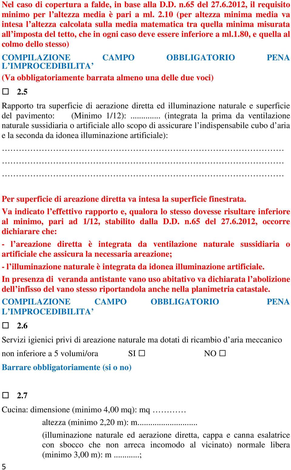 10 (per altezza minima media va intesa l altezza calcolata sulla media matematica tra quella minima misurata all imposta del tetto, che in ogni caso deve essere inferiore a ml.1.80, e quella al colmo dello stesso) (Va obbligatoriamente barrata almeno una delle due voci) 2.