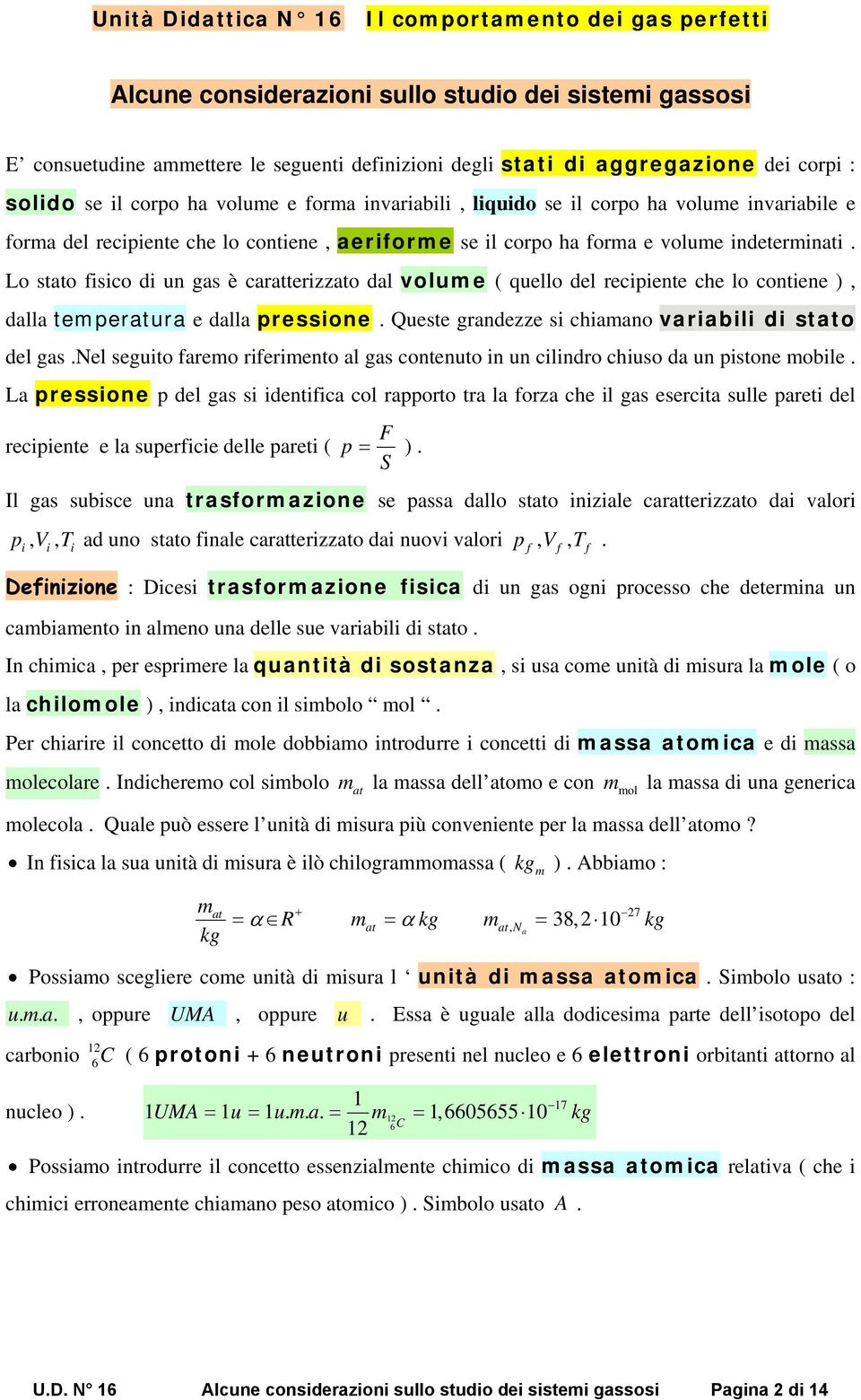 Lo stato fisico di un gas è caratterizzato dal volue ( quello del recipiente che lo contiene ), dalla teperatura e dalla pressione. Queste grandezze si chiaano variabili di stato del gas.